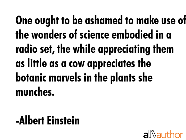 One ought to be ashamed to make use of the wonders of science embodied in a radio set, the while... - Albert Einstein Quote GIF