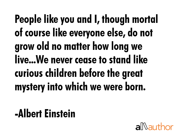 People like you and I, though mortal of course like everyone else, do not grow old no matter how... - Albert Einstein Quote GIF