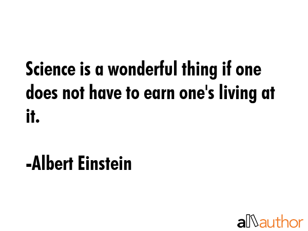 Science is a wonderful thing if one does not have to earn one\