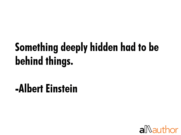 Something deeply hidden had to be behind things. - Albert Einstein Quote