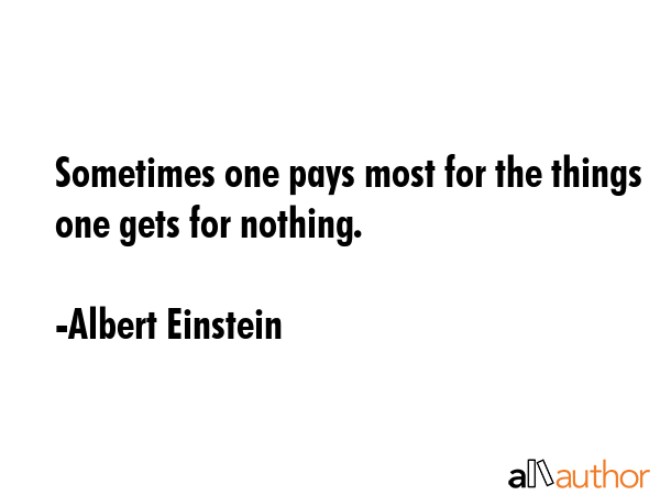 Sometimes one pays most for the things one gets for nothing. - Albert Einstein Quote GIF