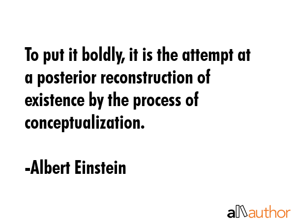 To put it boldly, it is the attempt at a posterior reconstruction of existence by the process of... - Albert Einstein Quote GIF