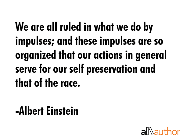 We are all ruled in what we do by impulses; and these impulses are so organized that our actions in... - Albert Einstein Quote GIF