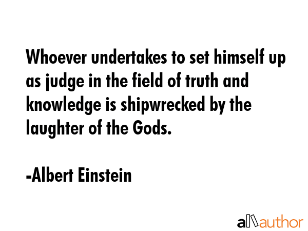Whoever undertakes to set himself up as a judge of Truth and Knowledge is shipwrecked by the... - Albert Einstein Quote GIF
