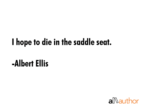 I hope to die in the saddle seat. - Albert Ellis Quote GIF