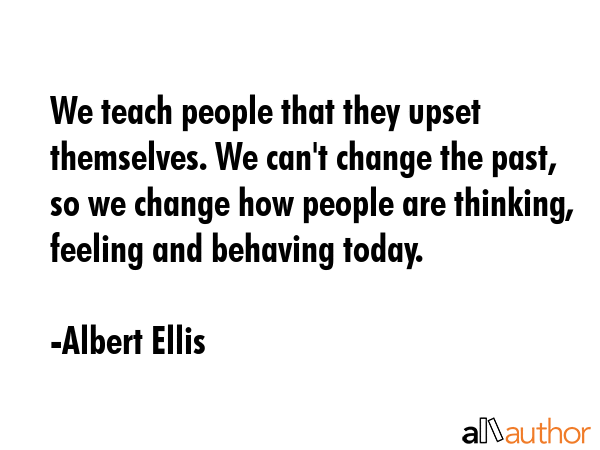 We teach people that they upset themselves. We can\