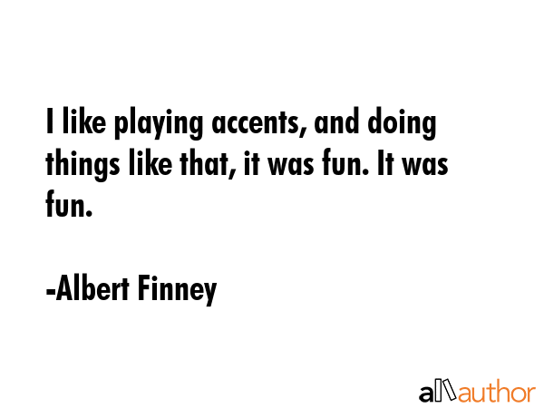 I like playing accents, and doing things like that, it was fun. It was fun. - Albert Finney Quote GIF