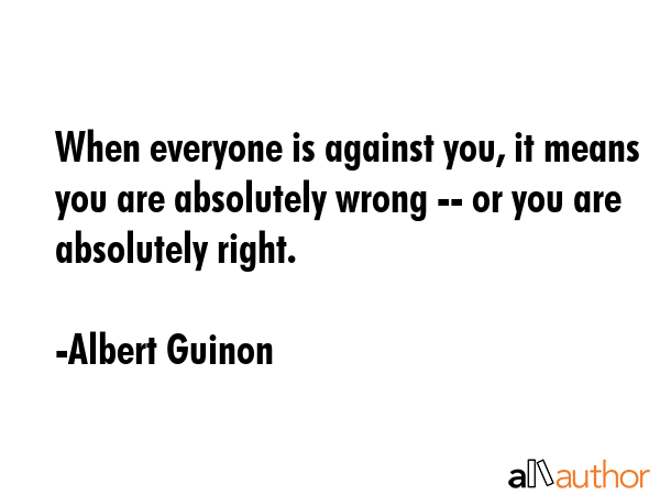 When everyone is against you, it means you are absolutely wrong -- or you are absolutely right. - Albert Guinon Quote GIF