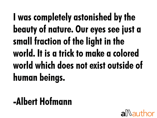 I was completely astonished by the beauty of nature. Our eyes see just a small fraction of the... - Albert Hofmann Quote GIF