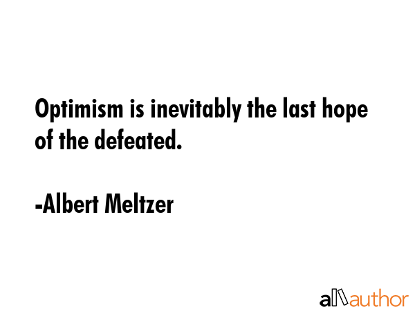 Optimism is inevitably the last hope of the defeated. - Albert Meltzer Quote GIF
