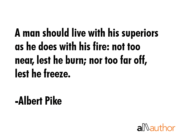 A man should live with his superiors as he does with his fire: not too near, lest he burn; nor too... - Albert Pike Quote GIF