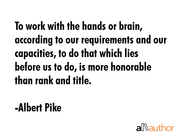 To work with the hands or brain, according to our requirements and our capacities, to do that which... - Albert Pike Quote GIF