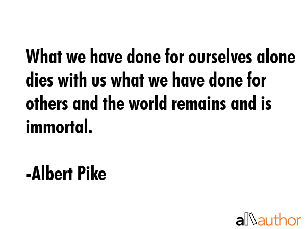 What we have done for ourselves alone dies with us what we have done for others and the world... - Albert Pike Quote GIF