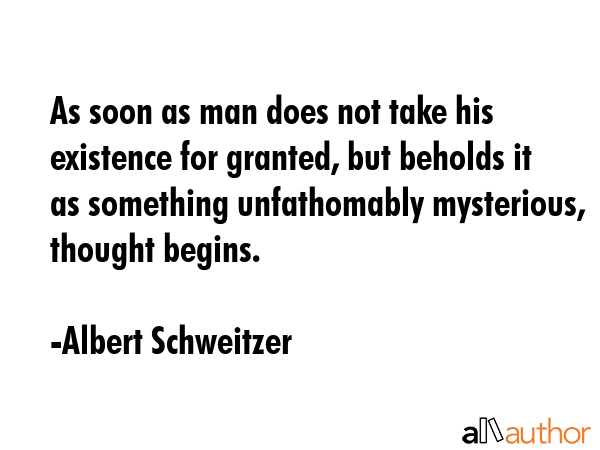As soon as man does not take his existence for granted, but beholds it as something unfathomably... - Albert Schweitzer Quote GIF