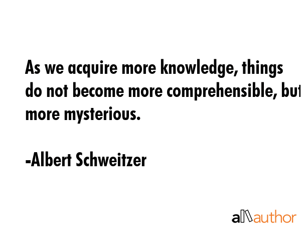 As we acquire more knowledge, things do not become more comprehensible, but more mysterious. - Albert Schweitzer Quote GIF