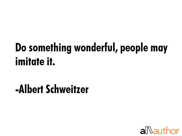 Do something wonderful, people may imitate it. - Albert Schweitzer Quote