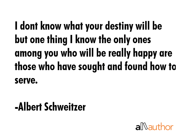I dont know what your destiny will be but one thing I know the only ones among you who will be... - Albert Schweitzer Quote GIF