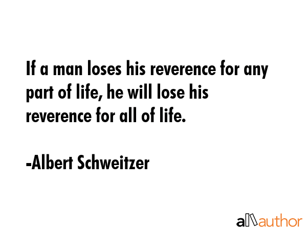 If a man loses his reverence for any part of life, he will lose his reverence for all of life. - Albert Schweitzer Quote GIF