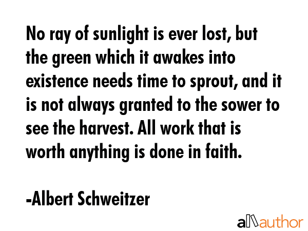 No ray of sunlight is ever lost, but the green which it awakes into existence needs time to sprout,... - Albert Schweitzer Quote GIF