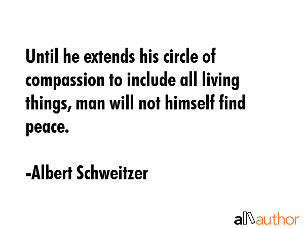 Until he extends his circle of compassion to include all living things, man will not himself find... - Albert Schweitzer Quote GIF