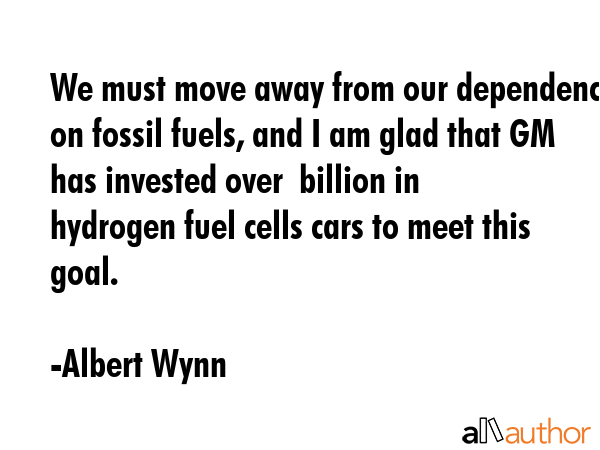 We must move away from our dependency on fossil fuels, and I am glad that GM has invested over $1... - Albert Wynn Quote GIF