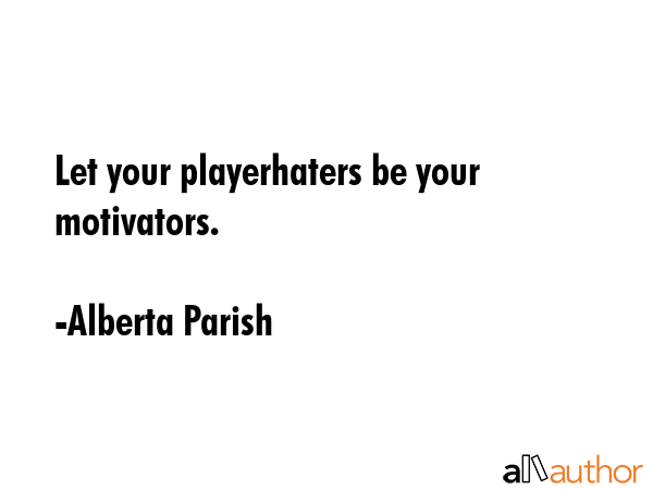 Let your playerhaters be your motivators. - Alberta Parish Quote GIF