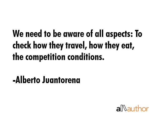 We need to be aware of all aspects: To check how they travel, how they eat, the competition... - Alberto Juantorena Quote GIF