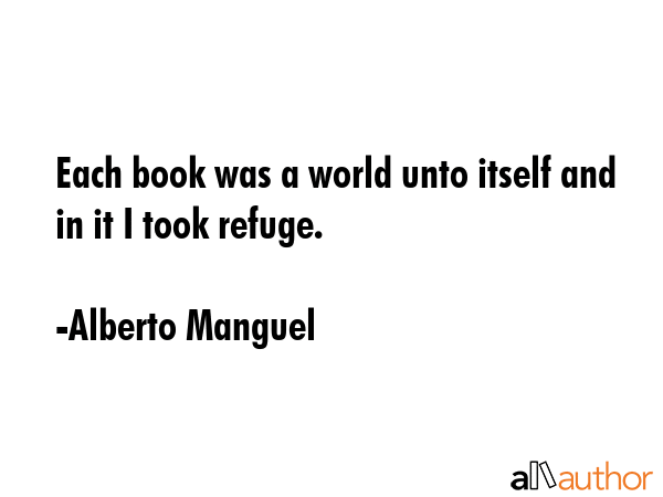 Each book was a world unto itself and in it I took refuge. - Alberto Manguel Quote GIF