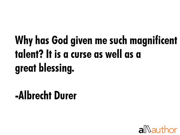Why has God given me such magnificent talent? It is a curse as well as a great blessing. - Albrecht Durer Quote