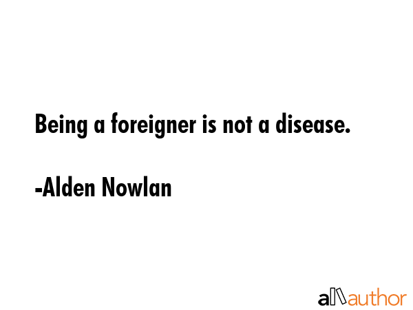 Being a foreigner is not a disease. - Alden Nowlan Quote GIF
