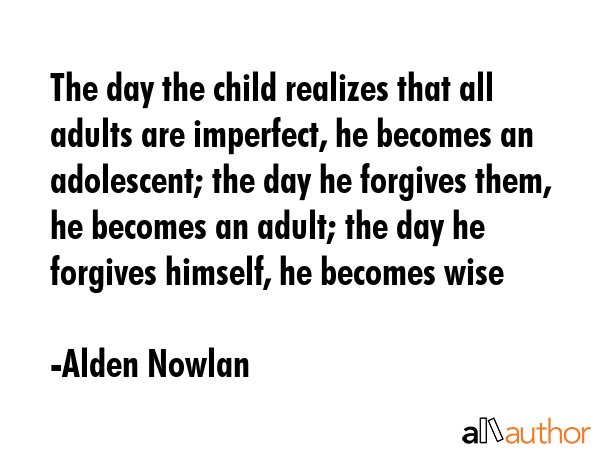 The day the child realizes that all adults are imperfect, he becomes an adolescent; the day he... - Alden Nowlan Quote GIF
