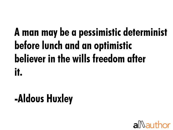 A man may be a pessimistic determinist before lunch and an optimistic believer in the wills freedom... - Aldous Huxley Quote GIF