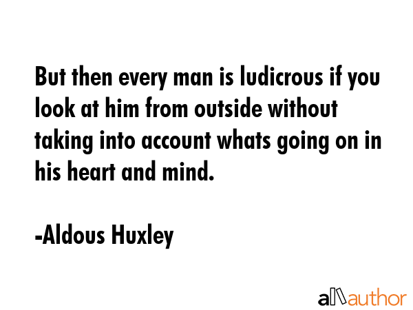 But then every man is ludicrous if you look at him from outside without taking into account whats... - Aldous Huxley Quote GIF