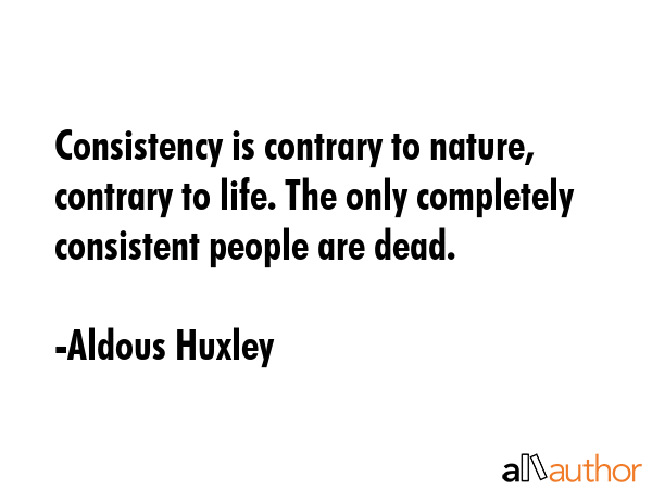 Consistency is contrary to nature, contrary to life. The only completely consistent people are dead. - Aldous Huxley Quote GIF