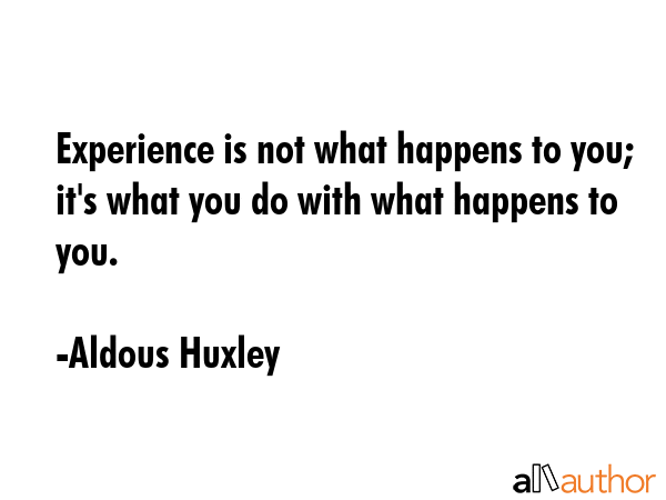 Experience is not what happens to you; it\