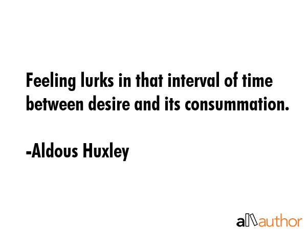 Feeling lurks in that interval of time between desire and its consummation. - Aldous Huxley Quote GIF
