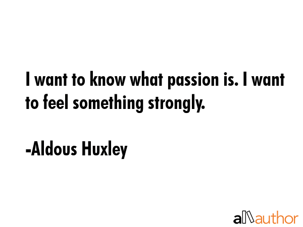 I want to know what passion is. I want to feel something strongly. - Aldous Huxley Quote GIF