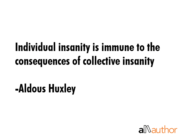 Individual insanity is immune to the consequences of collective insanity - Aldous Huxley Quote GIF