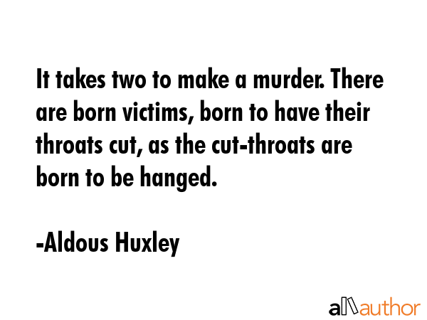 It takes two to make a murder. There are born victims, born to have their throats cut, as the... - Aldous Huxley Quote GIF