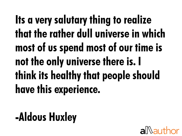 Its a very salutary thing to realize that the rather dull universe in which most of us spend most... - Aldous Huxley Quote GIF