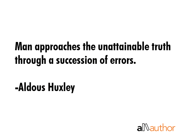 Man approaches the unattainable truth through a succession of errors. - Aldous Huxley Quote