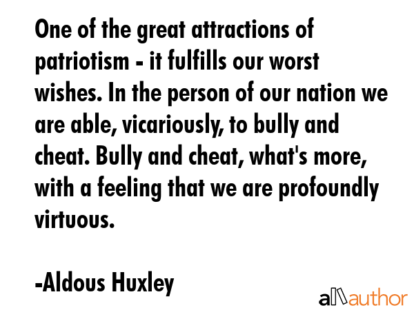 One of the great attractions of patriotism - it fulfills our worst wishes. In the person of our... - Aldous Huxley Quote GIF