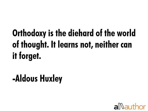 Orthodoxy is the diehard of the world of thought. It learns not, neither can it forget. - Aldous Huxley Quote GIF