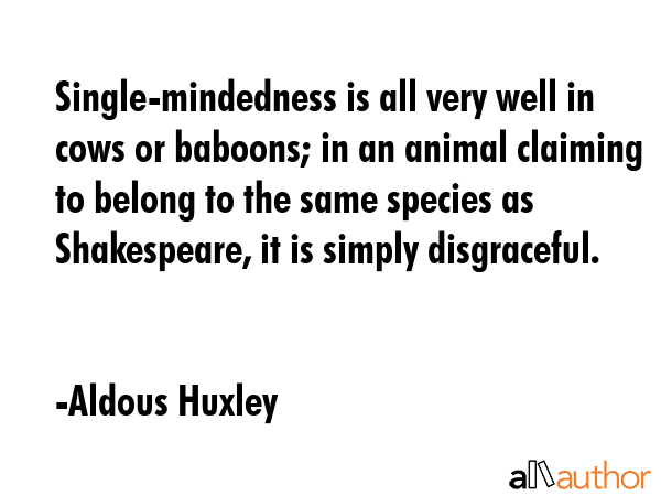 Single-mindedness is all very well in cows or baboons; in an animal claiming to belong to the same... - Aldous Huxley Quote GIF