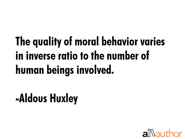 The quality of moral behavior varies in inverse ratio to the number of human beings involved. - Aldous Huxley Quote GIF