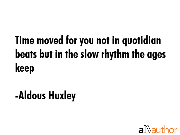 Time moved for you not in quotidian beats but in the slow rhythm the ages keep - Aldous Huxley Quote GIF