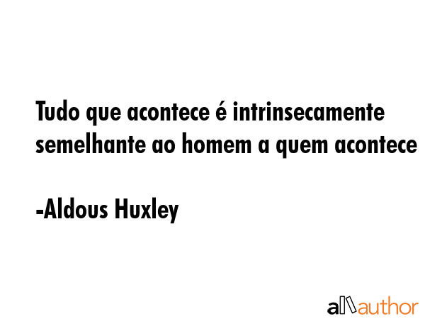 Tudo que acontece é intrinsecamente semelhante ao homem a quem acontece - Aldous Huxley Quote GIF