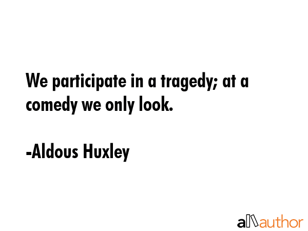 We participate in a tragedy; at a comedy we only look. - Aldous Huxley Quote GIF