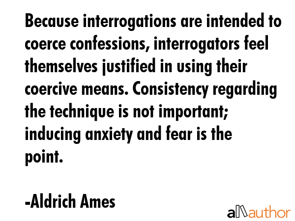Because interrogations are intended to coerce confessions, interrogators feel themselves justified... - Aldrich Ames Quote GIF