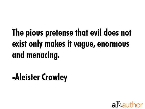 The pious pretense that evil does not exist only makes it vague, enormous and menacing. - Aleister Crowley Quote GIF